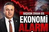 BAŞKAN ERKAN ER: EKONOMİ ALARM VERİYOR