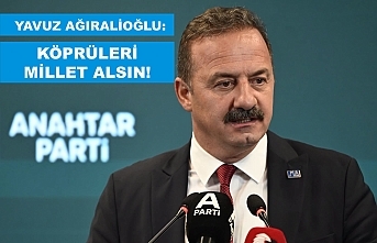 YAVUZ AĞIRALİOĞLU: KÖPRÜLERİ MİLLET ALSIN!